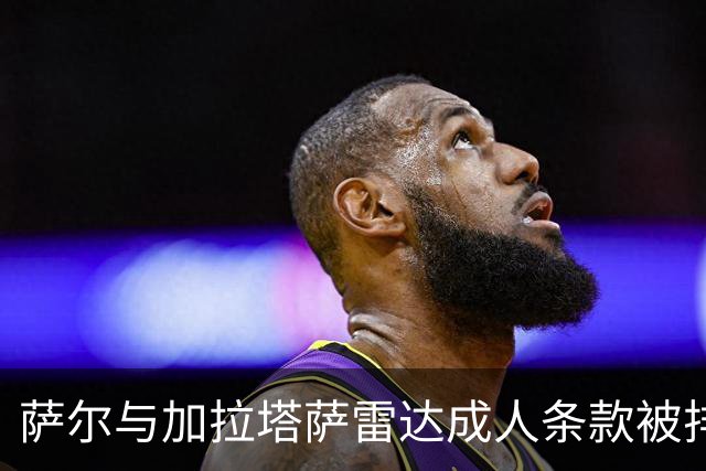萨尔与加拉塔萨雷达成人条款被排除在名单外