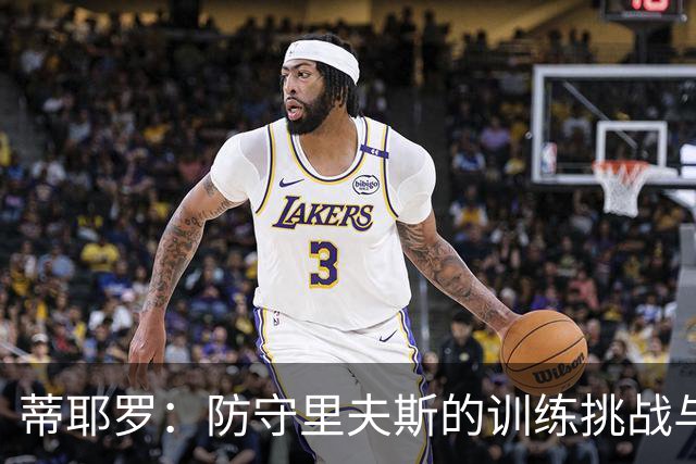 蒂耶罗：防守里夫斯的训练挑战与进攻多样性