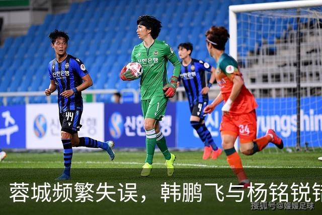 蓉城频繁失误，韩鹏飞与杨铭锐错失机会