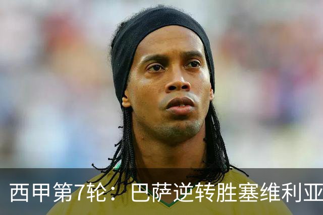 西甲第7轮：巴萨逆转胜塞维利亚，拉菲尼亚帽子戏法