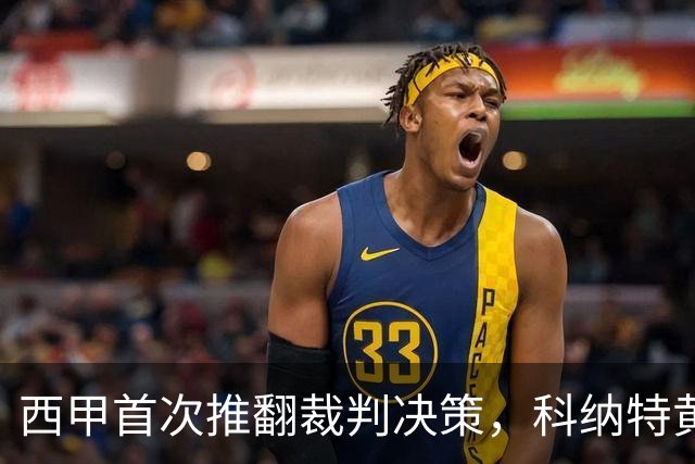 西甲首次推翻裁判决策，科纳特黄牌撤销保国家德比资格