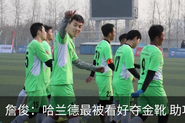 詹俊：哈兰德最被看好夺金靴 助攻王竞争激烈