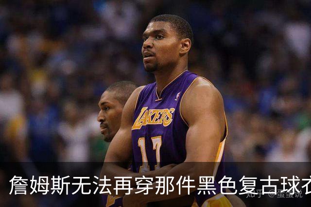 詹姆斯无法再穿那件黑色复古球衣，湖人控股权将易手