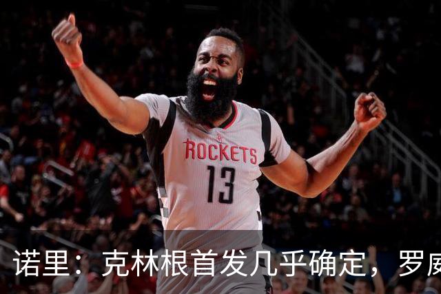 诺里：克林根首发几乎确定，罗威与小球阵容也将共享时光
