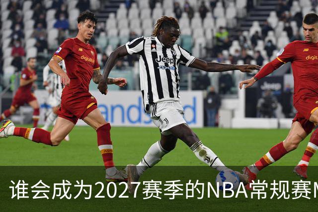 谁会成为2027赛季的NBA常规赛MVP？