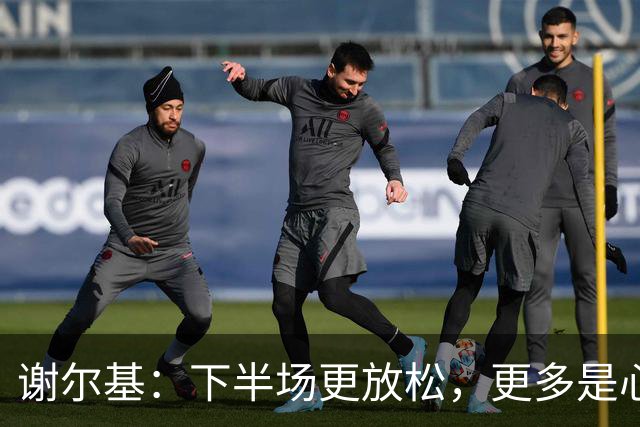 谢尔基：下半场更放松，更多是心态在作祟