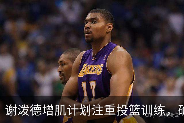 谢泼德增肌计划注重投篮训练，确保不受影响