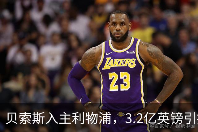 贝索斯入主利物浦，3.2亿英镑引援计划曝光