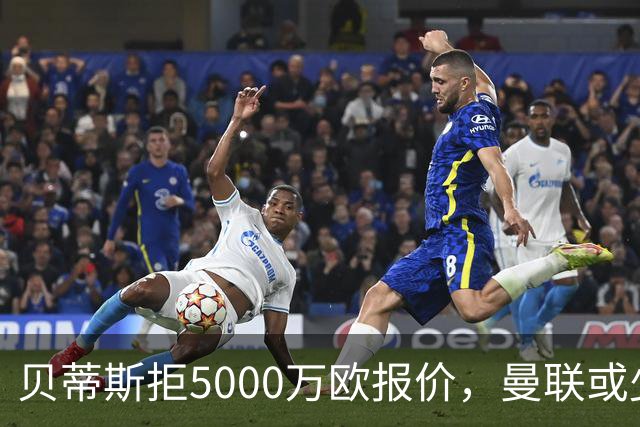 贝蒂斯拒5000万欧报价，曼联或少得1500万