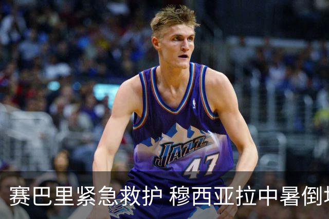 赛巴里紧急救护 穆西亚拉中暑倒地后无大碍
