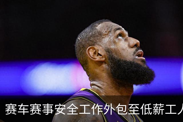 赛车赛事安全工作外包至低薪工人引发严重事故