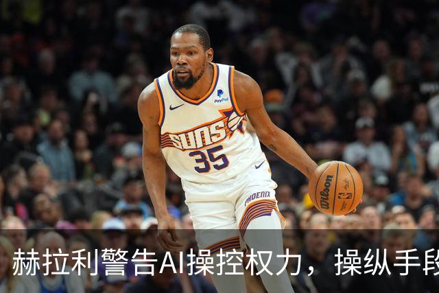 赫拉利警告AI操控权力，操纵手段已显现