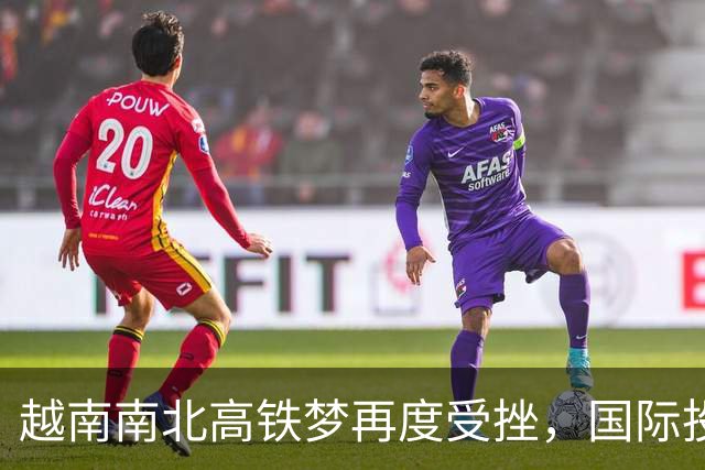 越南南北高铁梦再度受挫，国际投资者纷纷退缩