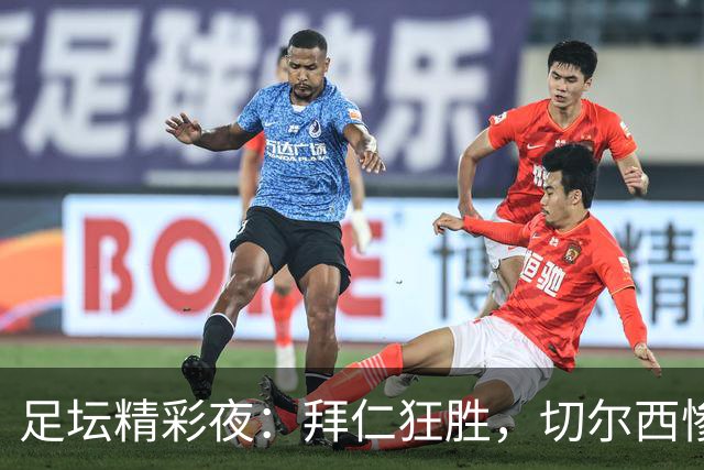 足坛精彩夜：拜仁狂胜，切尔西惨遭逆袭，摩纳哥绝杀登顶