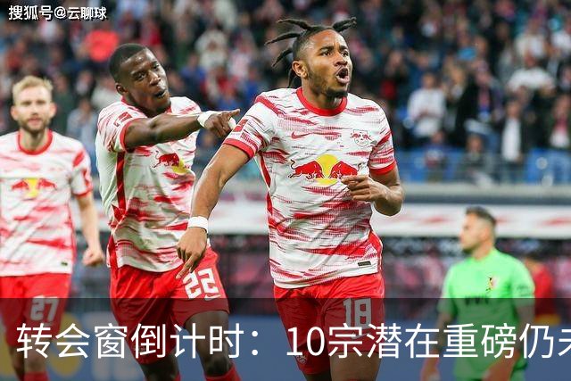 转会窗倒计时：10宗潜在重磅仍未敲定