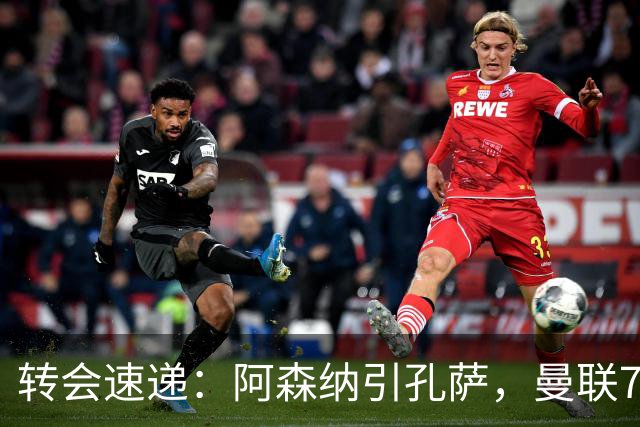 转会速递：阿森纳引孔萨，曼联7000万添中场