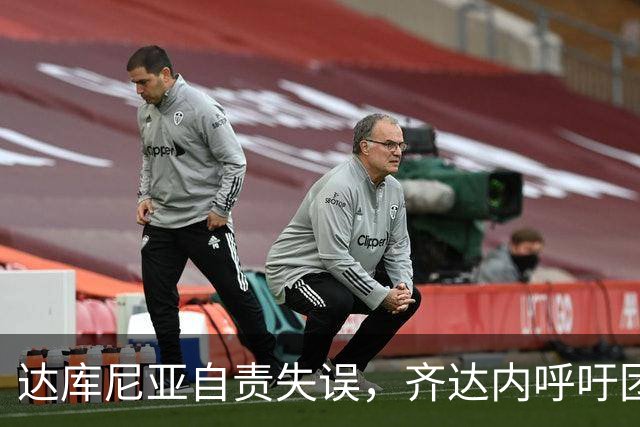 达库尼亚自责失误，齐达内呼吁团队共担责任