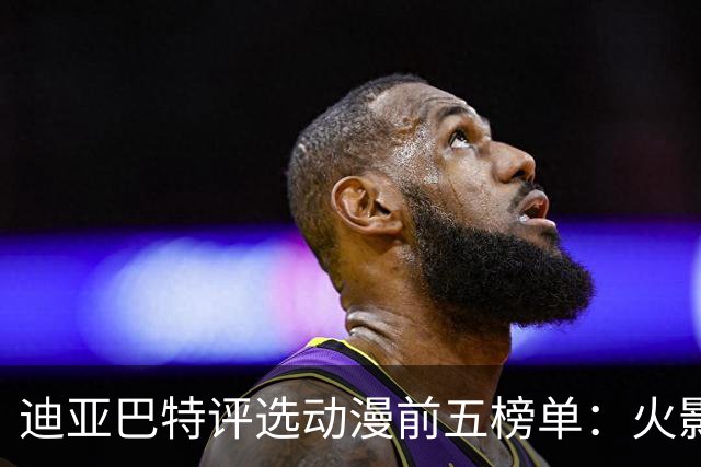 迪亚巴特评选动漫前五榜单：火影忍者称王