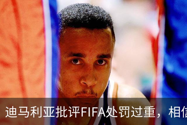 迪马利亚批评FIFA处罚过重，相信禁赛将被缩减