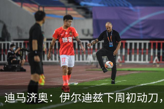 迪马济奥：伊尔迪兹下周初动刀，预计缺阵三个月