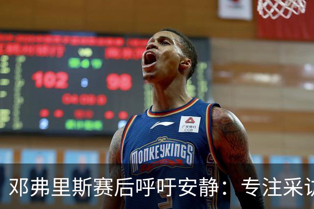邓弗里斯赛后呼吁安静：专注采访，尊重大家
