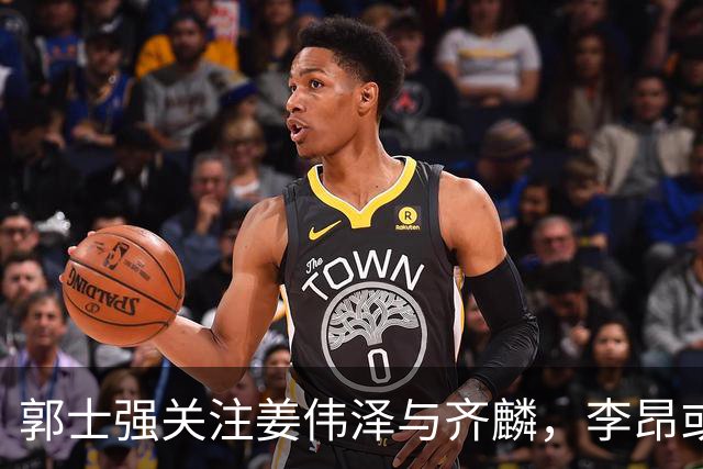郭士强关注姜伟泽与齐麟，李昂或是更大助力