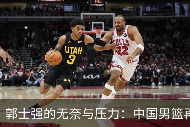 郭士强的无奈与压力：中国男篮再遭困境
