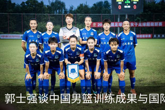 郭士强谈中国男篮训练成果与国际竞争