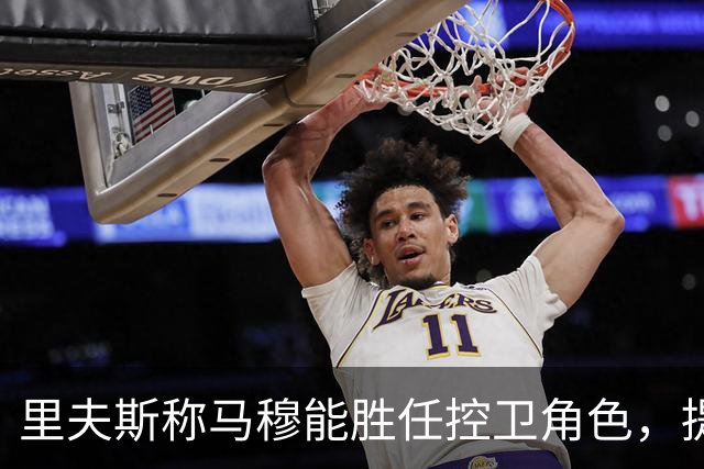 里夫斯称马穆能胜任控卫角色，提升湖人战术灵活性