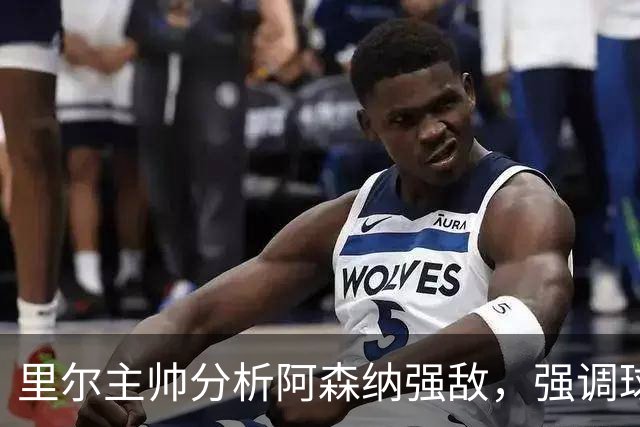 里尔主帅分析阿森纳强敌，强调球队精神和战术准备