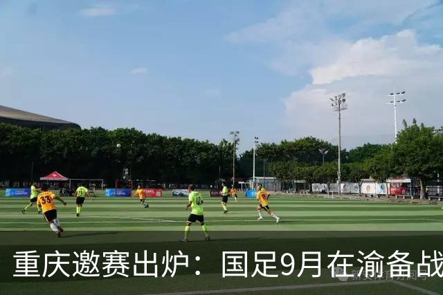 重庆邀赛出炉：国足9月在渝备战亚洲杯，将战四队