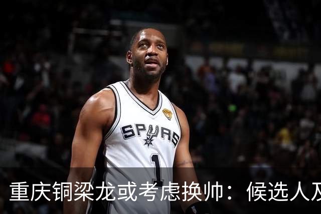 重庆铜梁龙或考虑换帅：候选人及问题盘点