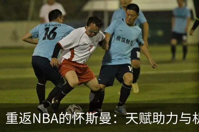 重返NBA的怀斯曼：天赋助力与机遇并存
