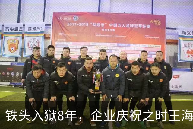 铁头入狱8年，企业庆祝之时王海揭露真相！
