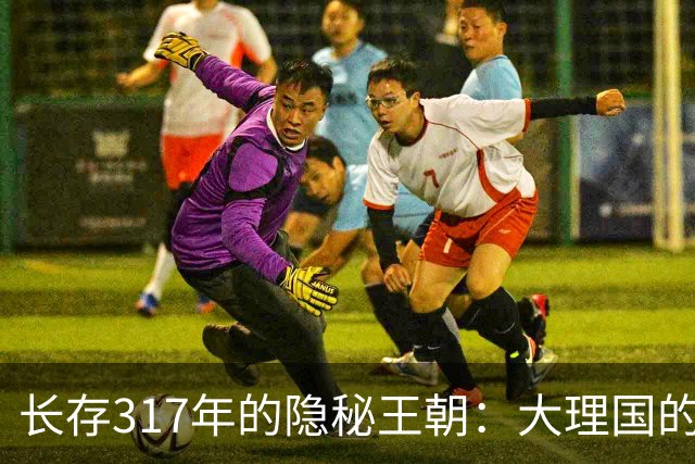 长存317年的隐秘王朝：大理国的兴衰与传奇