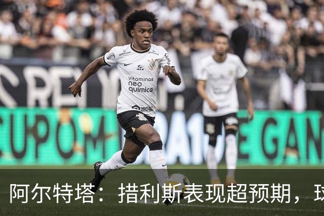 阿尔特塔：措利斯表现超预期，球队展现统治力