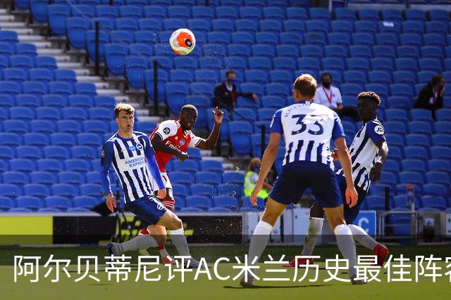阿尔贝蒂尼评AC米兰历史最佳阵容，锋线人选难定