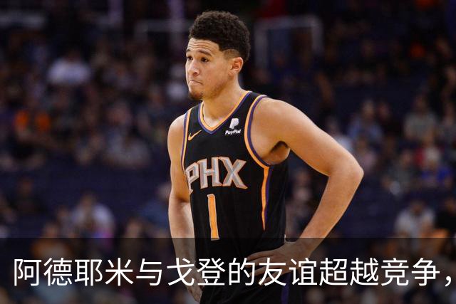 阿德耶米与戈登的友谊超越竞争，彼此支持共进步