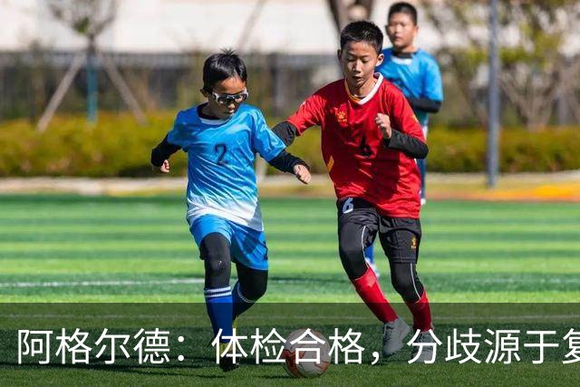 阿格尔德：体检合格，分歧源于复出节奏