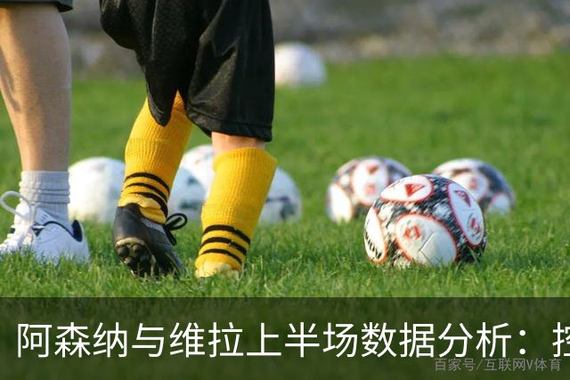 阿森纳与维拉上半场数据分析：控球与射门情况