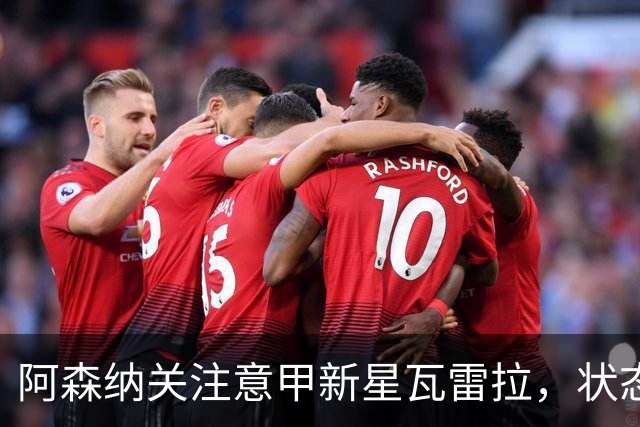 阿森纳关注意甲新星瓦雷拉，状态火爆助力蒙扎