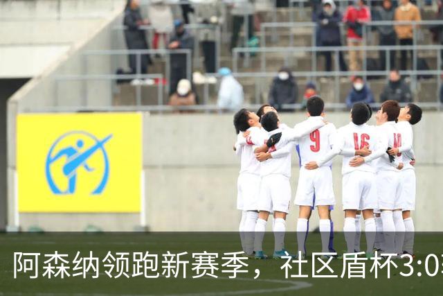 阿森纳领跑新赛季，社区盾杯3:0轻取曼城