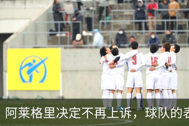 阿莱格里决定不再上诉，球队的表现更为重要
