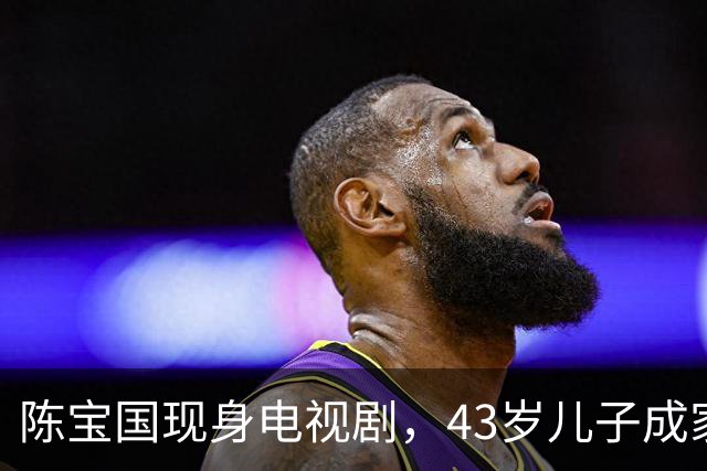 陈宝国现身电视剧，43岁儿子成家庭牵挂
