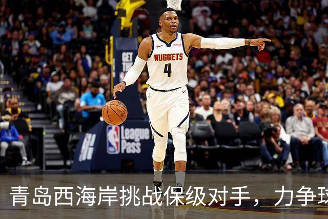 青岛西海岸挑战保级对手，力争球队历史最佳成绩
