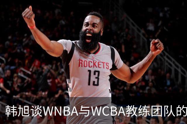 韩旭谈WNBA与WCBA教练团队的差异