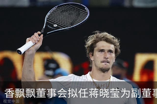 香飘飘董事会拟任蒋晓莹为副董事长