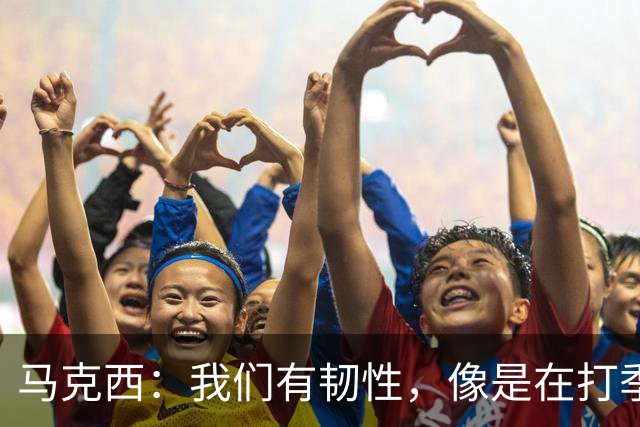 马克西：我们有韧性，像是在打季后赛