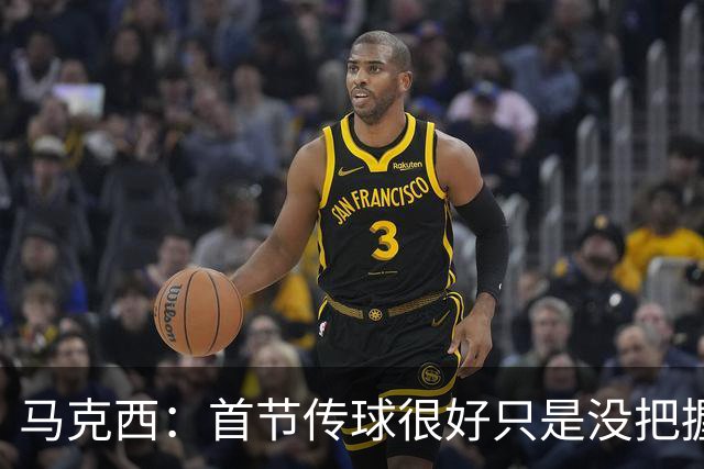 马克西：首节传球很好只是没把握住，我们会不断提升