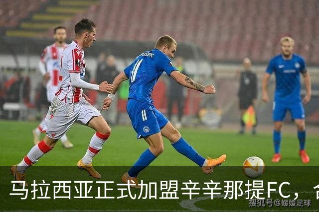马拉西亚正式加盟辛辛那提FC，合同至2027年